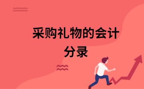 公司采购礼品到哪里,公司采购礼品会计分录