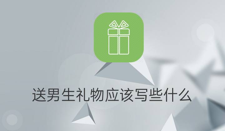 送男孩子礼物应该说什么,送男孩子礼物应该说什么祝福语
