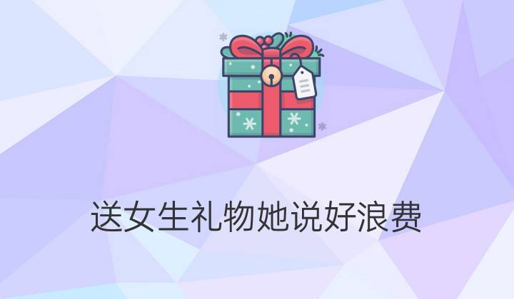 喜欢的女孩子想送我礼物，，送女生礼物她说很喜欢怎么回复？