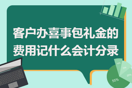 送客户礼品账务处理，送客户礼品账务处理会计分录，送客户的礼的费用怎么记会计分录？