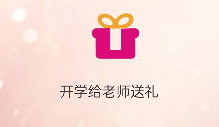 开学需要给老师带礼物吗，开学需要给老师带礼物吗，给学生准备开学小礼物文案？