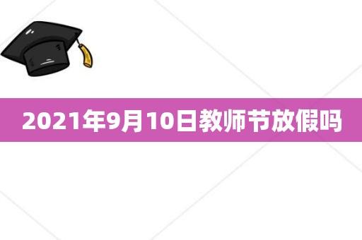 2021年送老师什么礼物,,2021年教师节国庆节放假时间?