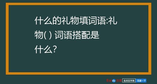 怎么样的礼物,怎么样的礼物填合适的词,什么的礼物填合适词语四个字?