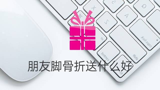 骨折了送什么礼物好,领导骨折了送什么礼物好,探望骨折的长辈可以送点什么呢?今天刚动好手?