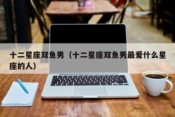 送双鱼男什么礼物,送双鱼男什么礼物比较好,双鱼男如何对待暗恋他的人?