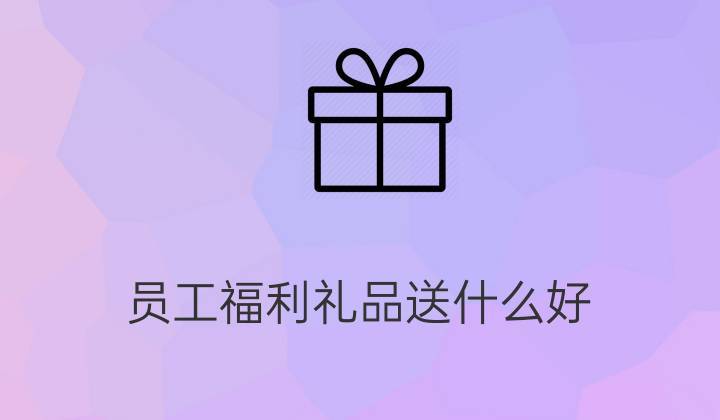 企业员工福利礼品销售,企业员工福利礼品销售方案,做员工福利的销售前景?