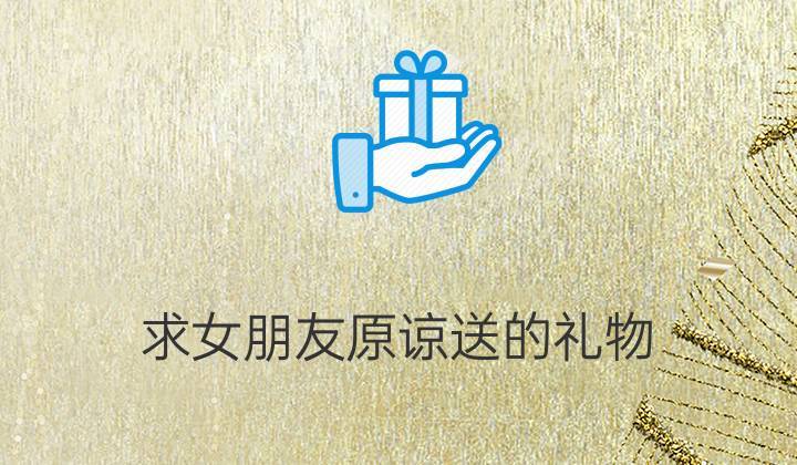 什么礼物代表道歉,什么礼物代表道歉的意思,惹女朋友生气了该送什么礼物给她道歉呢?