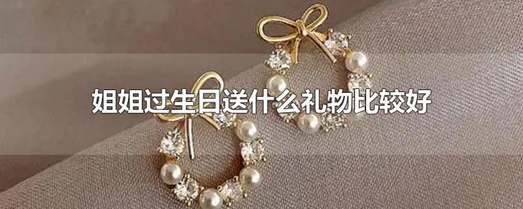 堂姐生日送什么礼物好,堂姐生日送什么礼物好一点,姐姐过生日,要送什么礼物好呢?