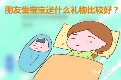 朋友生孩子送什么好呢,朋友生孩子,送什么礼物比较好