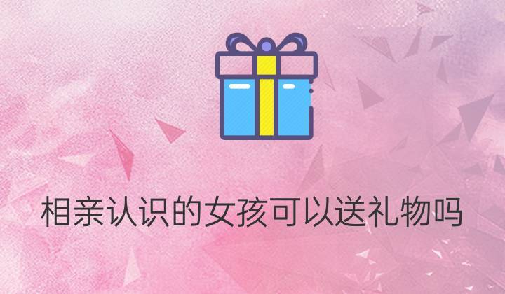 女孩子多久送礼物,认识女孩子多久可以送礼物