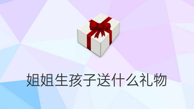 生孩子忌讳送什么礼物,送别人去生孩子有什么忌讳嘛