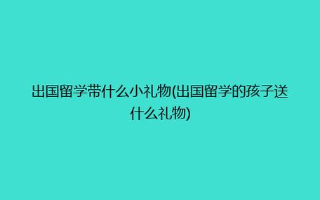 送孩子的礼物写什么好,送孩子出国留学需要什么条件
