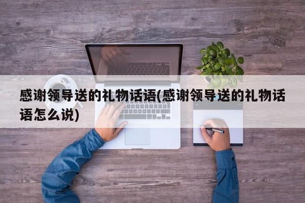 感谢公司奖励的礼品,感谢公司奖励的礼品怎么说,领导送你礼物后怎样说感谢的话?