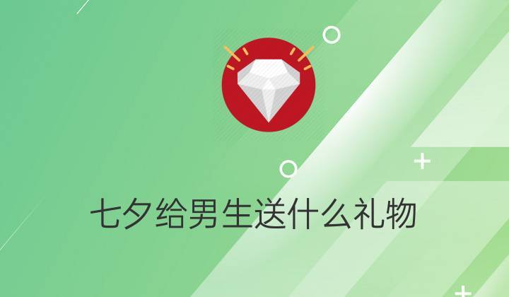 七夕节女的送男孩子什么好,七夕节女的送男孩子什么好一点