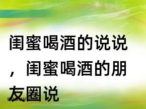 闺蜜送的酒,闺蜜送的酒说说,评论闺蜜喝酒的句子?