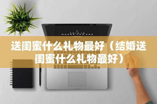 哄闺蜜要买什么礼物好,哄闺蜜说的话