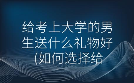 孩子考上大学买个什么礼物,孩子考上大学的歌曲