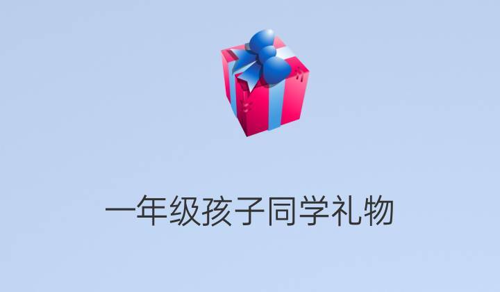 关于怎么给孩子的同学挑选礼物的信息