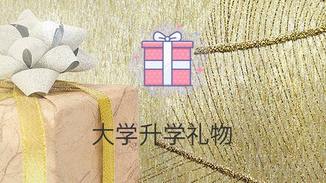 孩子考上大学买什么礼物，孩子考上大学应该送上什么样的祝福