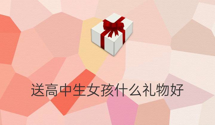 孩子上高中应该送什么礼物,孩子上高中后成绩越来越不好怎么办