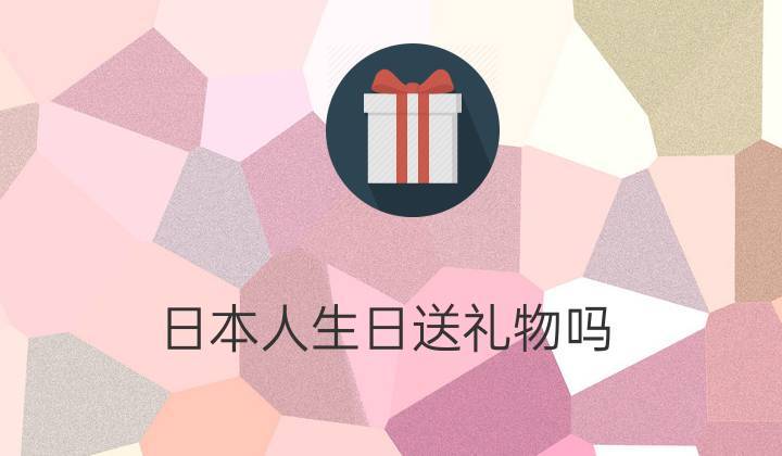 日本生孩子送礼物,日本生孩子送礼物送什么,送日本人礼物,送什么好?
