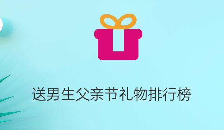 孩子送爸爸礼物排行榜，，爸爸送女儿成人礼礼物排行？