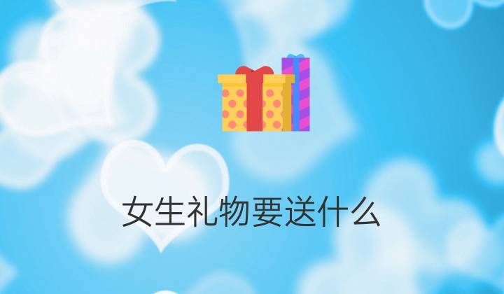 女孩子让我送她礼物,女孩子让我送她礼物代表什么,如果一个女孩子主动问你要礼物这意味着什么?