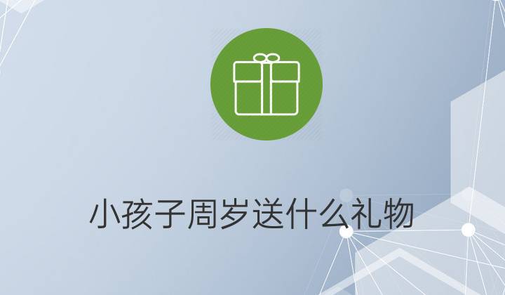 送小孩子礼物十个月，送小孩子礼物十个月的祝福语，送小孩子礼物十个月