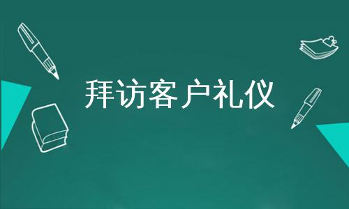 拜访客户之礼，拜访客户礼仪细节，拜访客户送什么礼？
