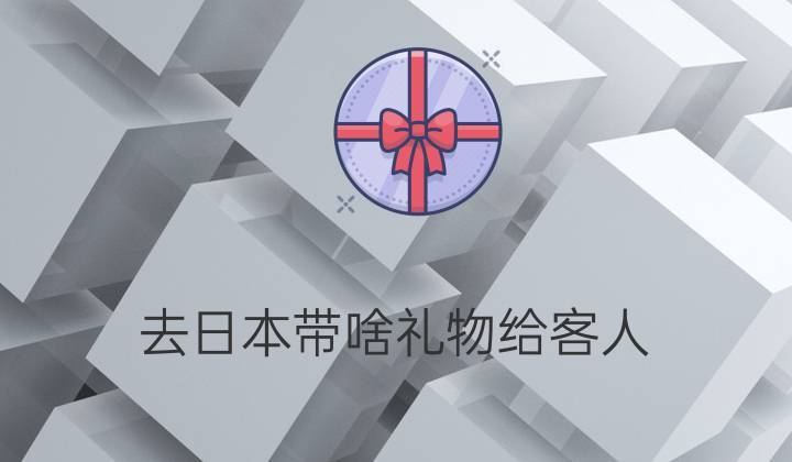 拜访日本客户礼物,拜访日本客户礼物送什么,去日本给男士带什么东西好?