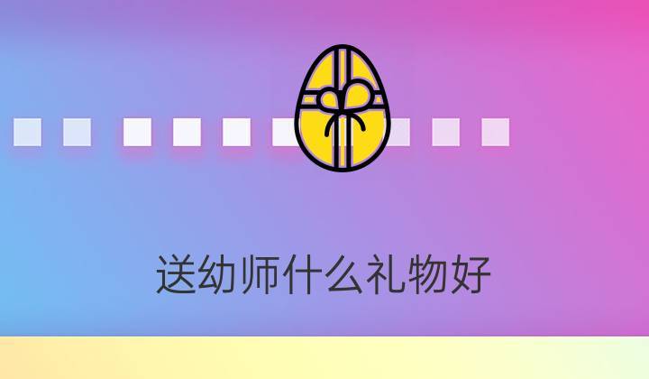 她是老师我想送个礼物,她是老师我想送个礼物英语,女生是幼师送什么礼物合适呢?