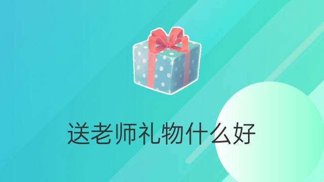 送老师礼品卡，送老师礼品卡被退回怎么办，送老师礼物前十件排名是怎样的？