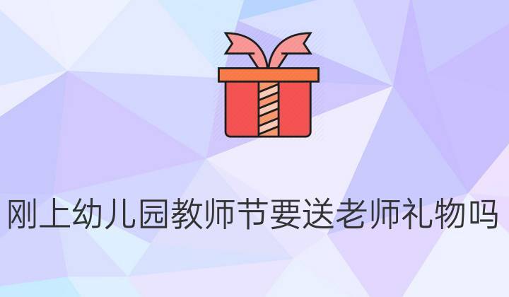 幼儿园可以送礼物给老师吗,幼儿园可以送礼物给老师吗知乎,我决定要给老师送礼了,保育员也要送吗?