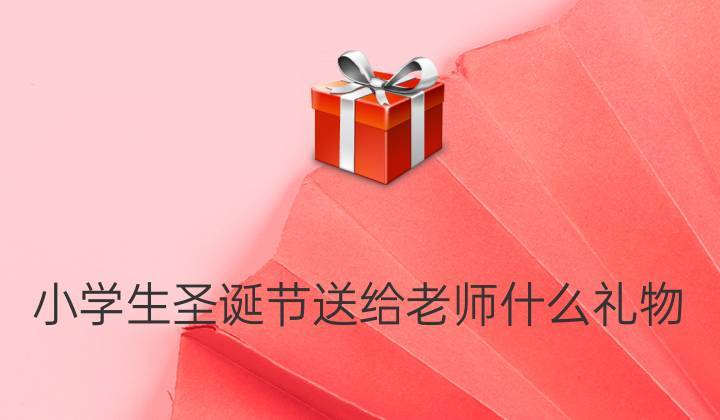 圣诞送老师什么好,圣诞送老师什么好呢,最受老师欢迎礼物?