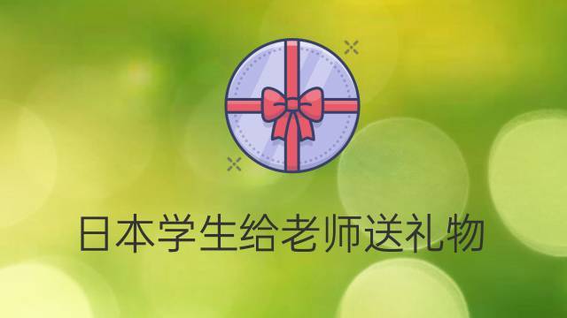 送小学老师礼物怎么说,送小学老师礼物怎么说话,给老师送礼物的说辞?