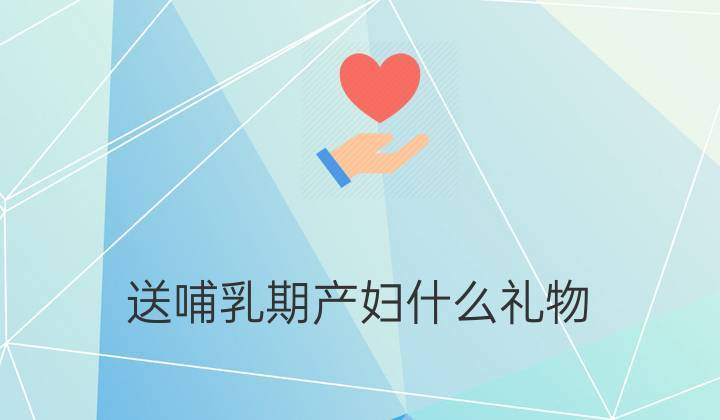 礼品推荐送产妇,礼品推荐送产妇怎么写,送产妇什么礼物好呢?