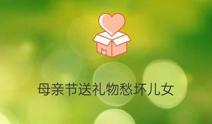 给妈妈送礼物送什么,给妈妈送礼物送什么最好,教师节儿子给妈妈送礼物发朋友圈?