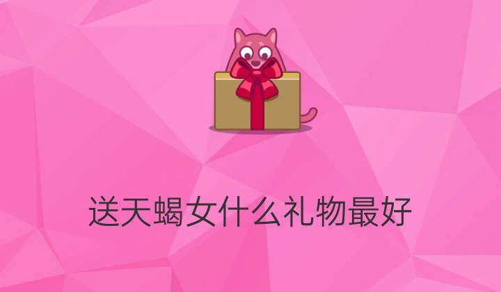 天蝎女喜欢什么礼物,天蝎女喜欢什么礼物生日,天蝎女喜欢什么样的惊喜?
