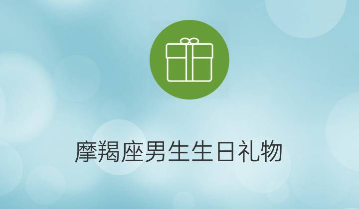 摩羯男喜欢什么礼物,摩羯男喜欢什么礼物学生,买便宜的礼物送摩羯男他会介意吗?
