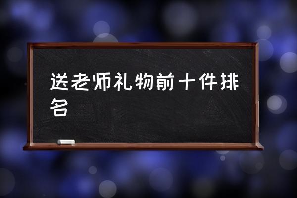 你身边的礼品专家,你身边的礼品专家怎么写,送教授礼物前十件排名?