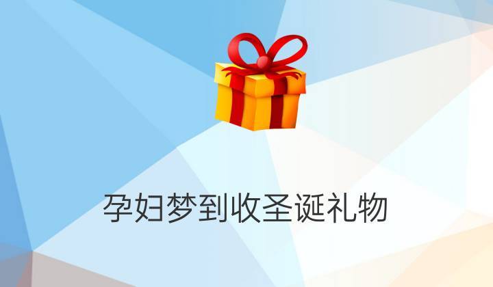 孕妇梦到好多礼品,孕妇梦到好多礼品什么意思,怀孕了送什么礼物比较好?