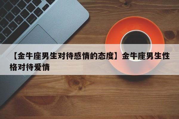 金牛男送礼物代表什么,金牛男送礼物代表什么意思,金牛男对一个人有好感的表现?