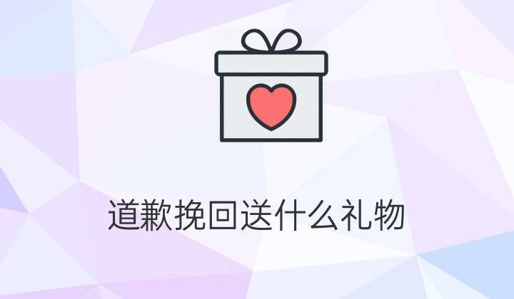 向男友道歉送什么礼物好,向男友道歉送什么礼物好呢,道歉应该送什么礼物好一?
