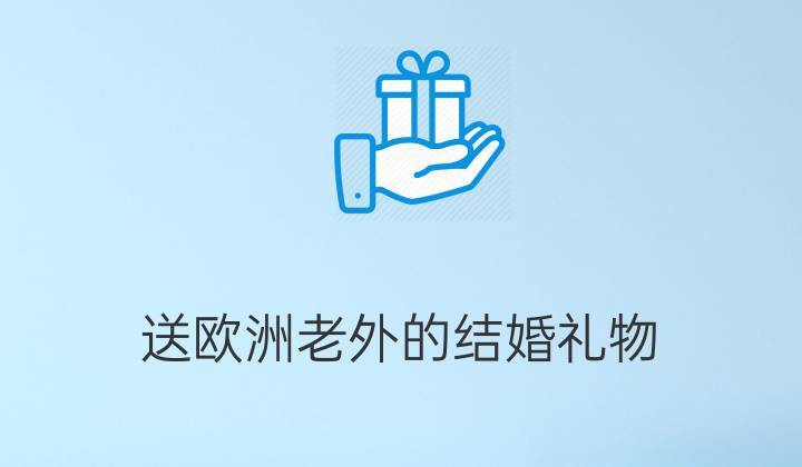 老外结婚送什么礼物好,老外结婚送什么礼物好呢,给外国人送礼送什么好呢?