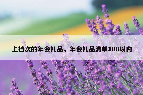 上档次的年会礼品，年会礼品清单100以内