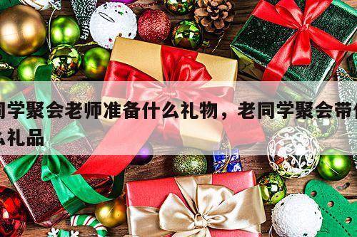 同学聚会老师准备什么礼物，老同学聚会带什么礼品