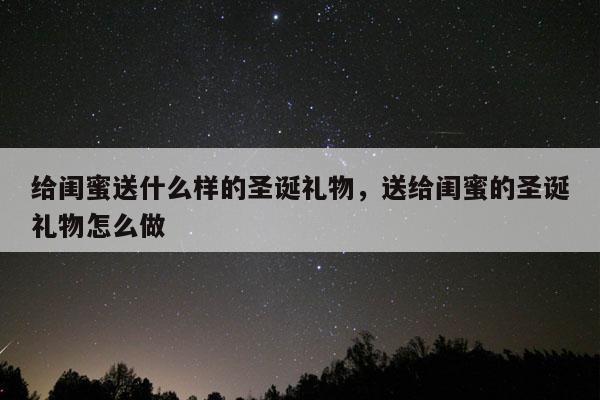 给闺蜜送什么样的圣诞礼物，送给闺蜜的圣诞礼物怎么做