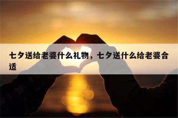 七夕送给老婆什么礼物，七夕送什么给老婆合适