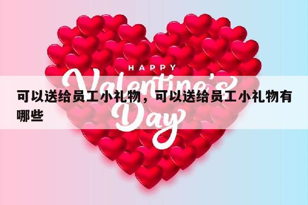 可以送给员工小礼物，可以送给员工小礼物有哪些