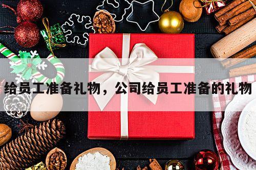 给员工准备礼物，公司给员工准备的礼物